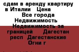 сдам в аренду квартиру в Италии › Цена ­ 1 000 - Все города Недвижимость » Недвижимость за границей   . Дагестан респ.,Дагестанские Огни г.